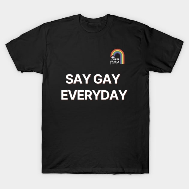 Say Gay Everyday! T-Shirt by The Queer Family Podcast